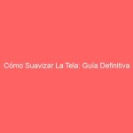 Cómo Suavizar La Tela: Guía Definitiva